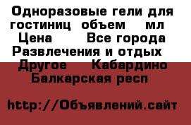 Одноразовые гели для гостиниц, объем 10 мл › Цена ­ 1 - Все города Развлечения и отдых » Другое   . Кабардино-Балкарская респ.